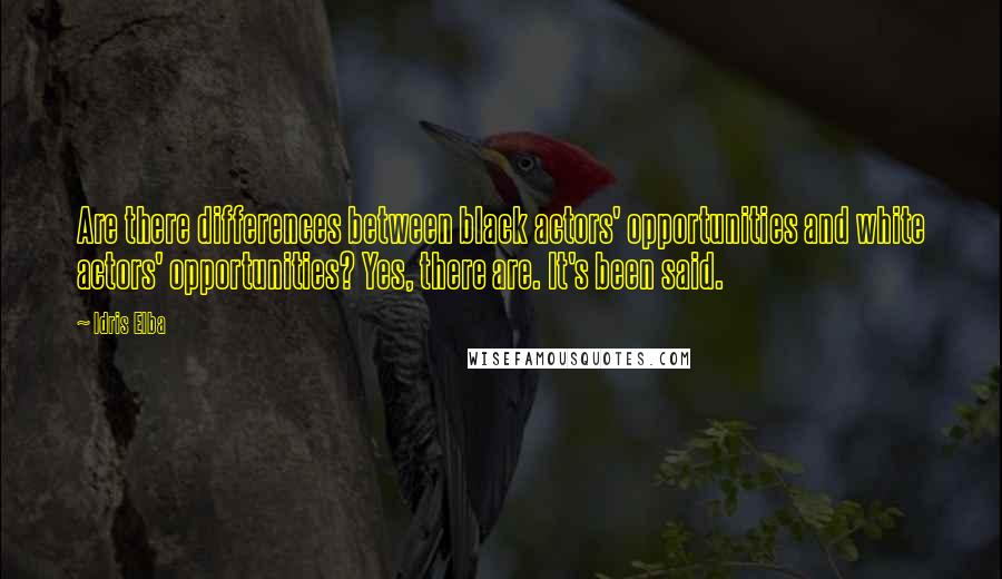 Idris Elba Quotes: Are there differences between black actors' opportunities and white actors' opportunities? Yes, there are. It's been said.
