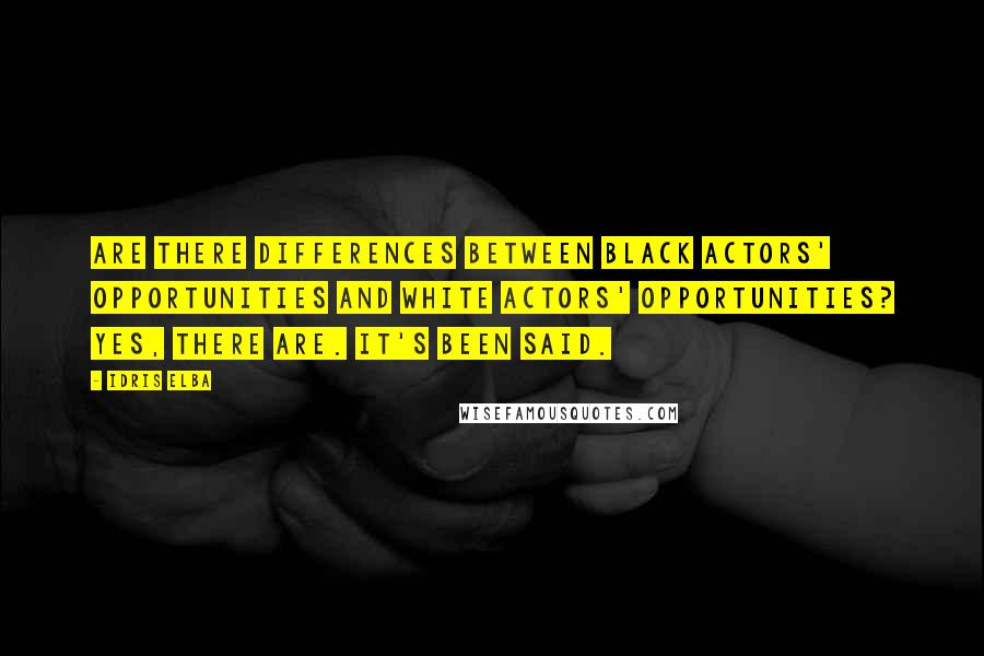 Idris Elba Quotes: Are there differences between black actors' opportunities and white actors' opportunities? Yes, there are. It's been said.