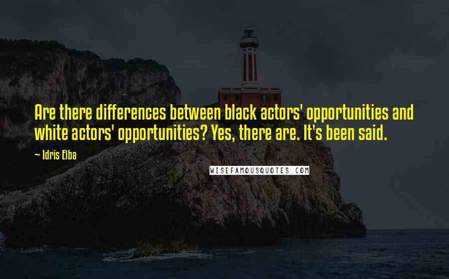 Idris Elba Quotes: Are there differences between black actors' opportunities and white actors' opportunities? Yes, there are. It's been said.