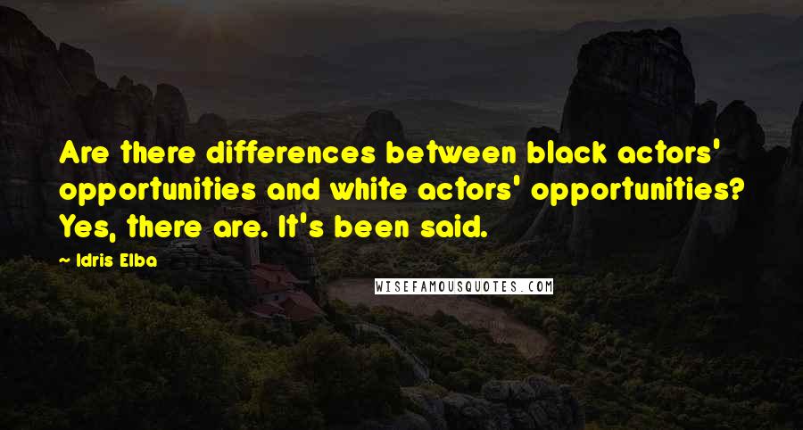 Idris Elba Quotes: Are there differences between black actors' opportunities and white actors' opportunities? Yes, there are. It's been said.