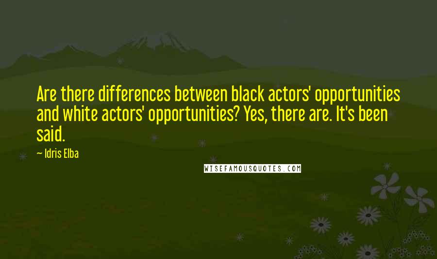 Idris Elba Quotes: Are there differences between black actors' opportunities and white actors' opportunities? Yes, there are. It's been said.