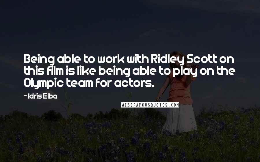 Idris Elba Quotes: Being able to work with Ridley Scott on this film is like being able to play on the Olympic team for actors.