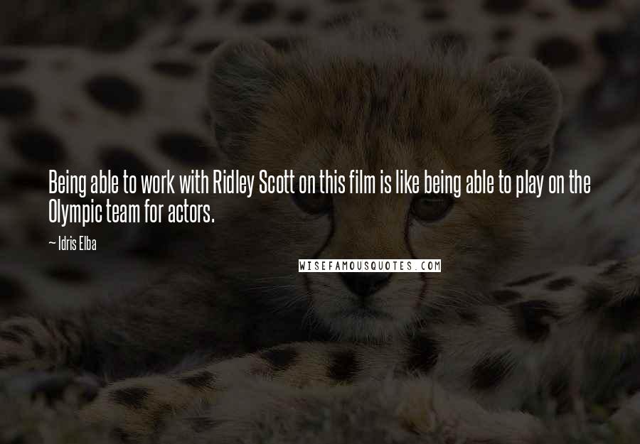 Idris Elba Quotes: Being able to work with Ridley Scott on this film is like being able to play on the Olympic team for actors.