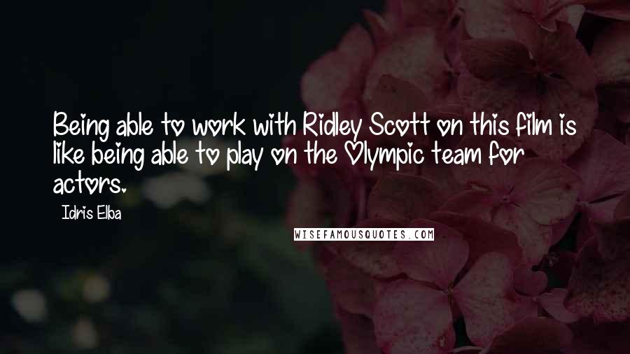 Idris Elba Quotes: Being able to work with Ridley Scott on this film is like being able to play on the Olympic team for actors.