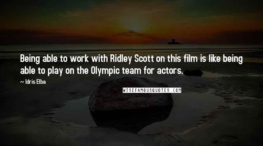 Idris Elba Quotes: Being able to work with Ridley Scott on this film is like being able to play on the Olympic team for actors.