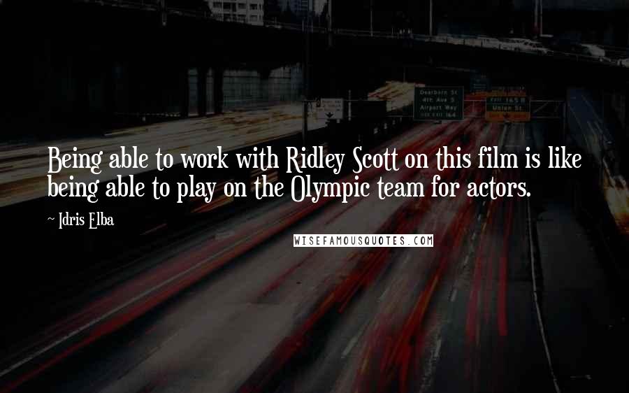 Idris Elba Quotes: Being able to work with Ridley Scott on this film is like being able to play on the Olympic team for actors.