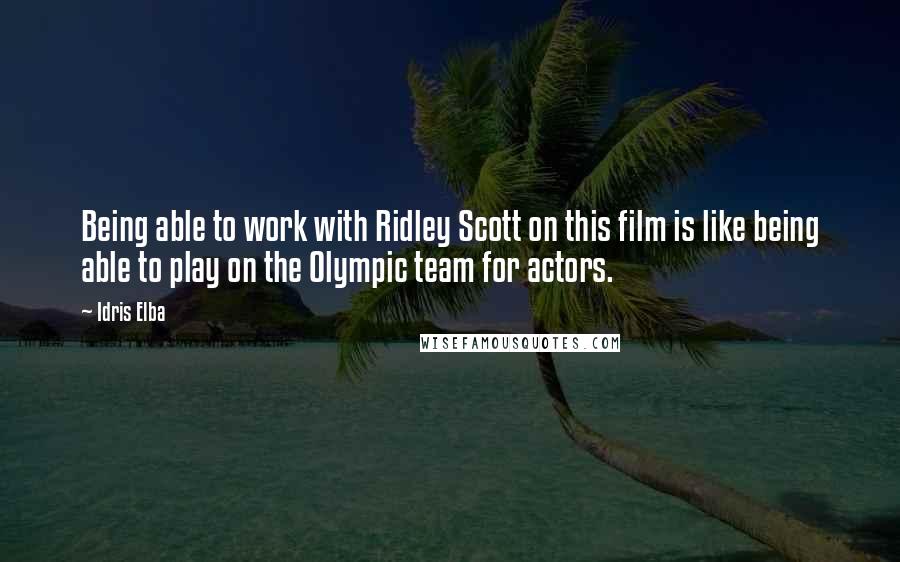 Idris Elba Quotes: Being able to work with Ridley Scott on this film is like being able to play on the Olympic team for actors.