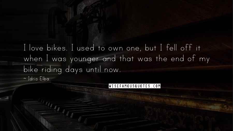 Idris Elba Quotes: I love bikes. I used to own one, but I fell off it when I was younger and that was the end of my bike riding days until now.