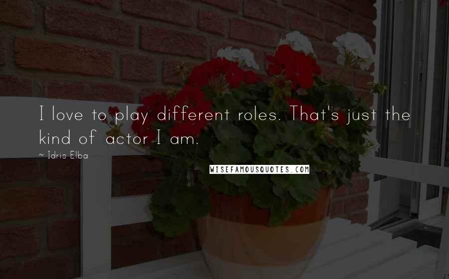 Idris Elba Quotes: I love to play different roles. That's just the kind of actor I am.