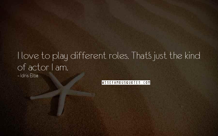 Idris Elba Quotes: I love to play different roles. That's just the kind of actor I am.