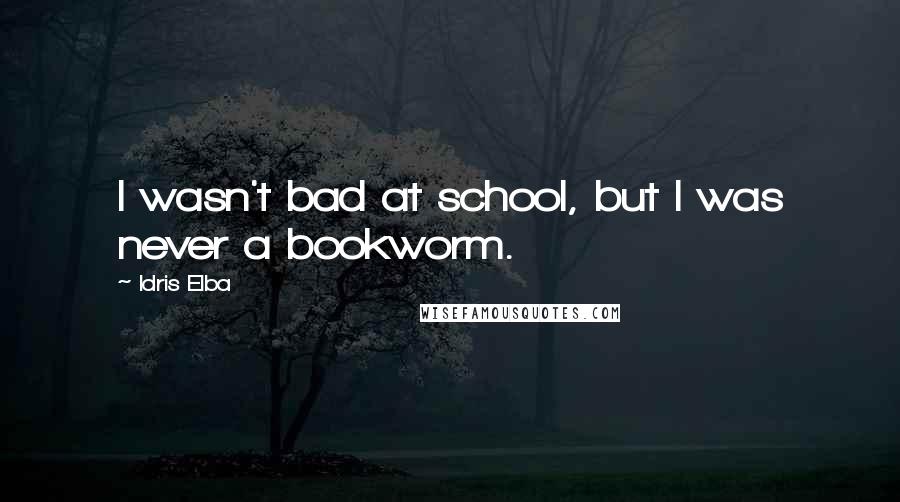 Idris Elba Quotes: I wasn't bad at school, but I was never a bookworm.