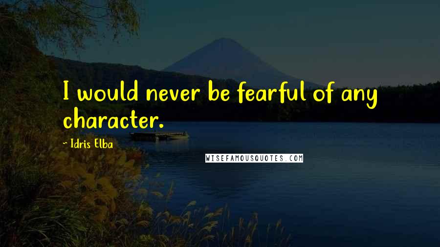 Idris Elba Quotes: I would never be fearful of any character.