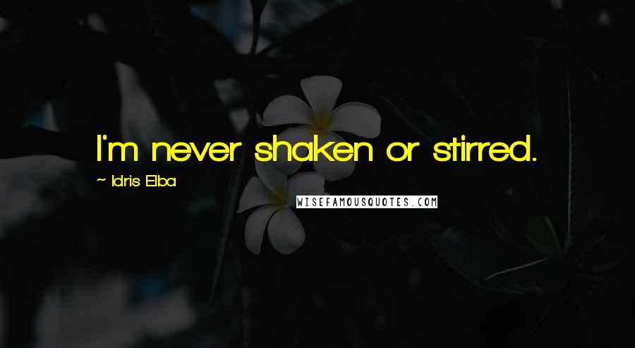 Idris Elba Quotes: I'm never shaken or stirred.