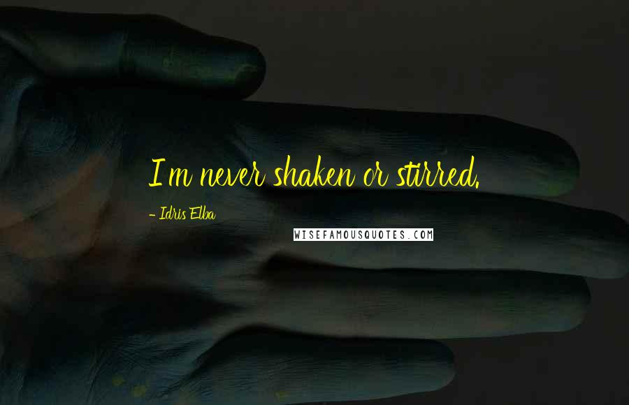 Idris Elba Quotes: I'm never shaken or stirred.