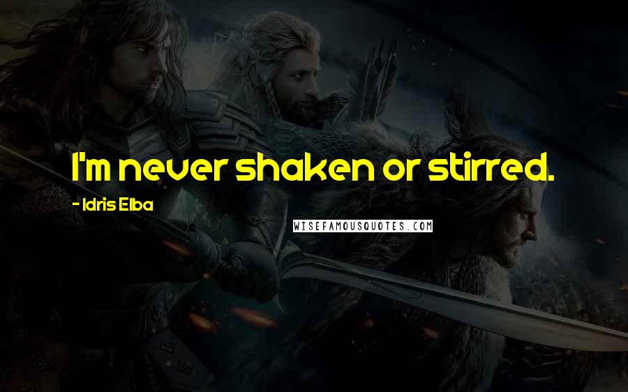 Idris Elba Quotes: I'm never shaken or stirred.