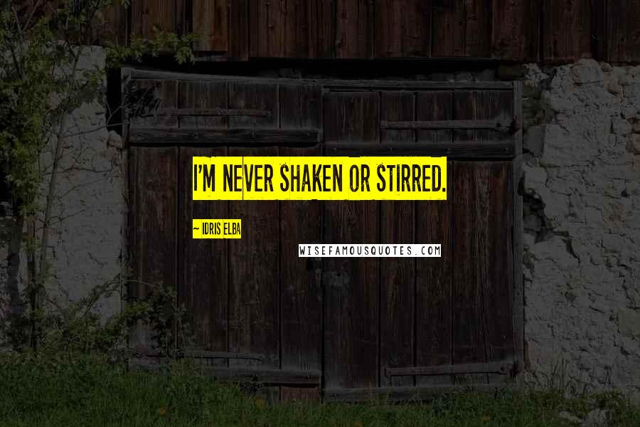 Idris Elba Quotes: I'm never shaken or stirred.