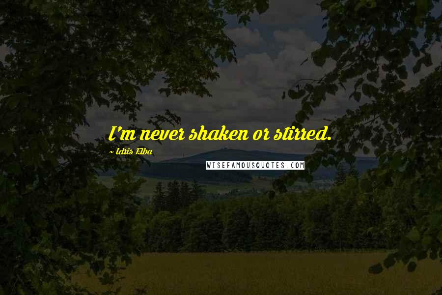 Idris Elba Quotes: I'm never shaken or stirred.