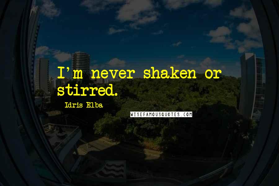 Idris Elba Quotes: I'm never shaken or stirred.