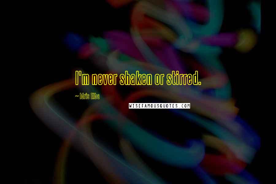 Idris Elba Quotes: I'm never shaken or stirred.
