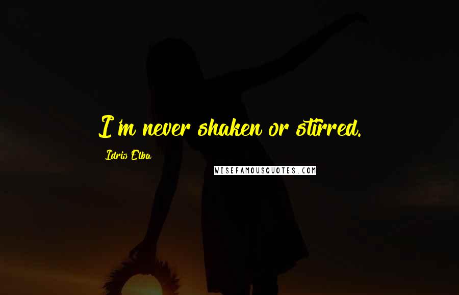 Idris Elba Quotes: I'm never shaken or stirred.