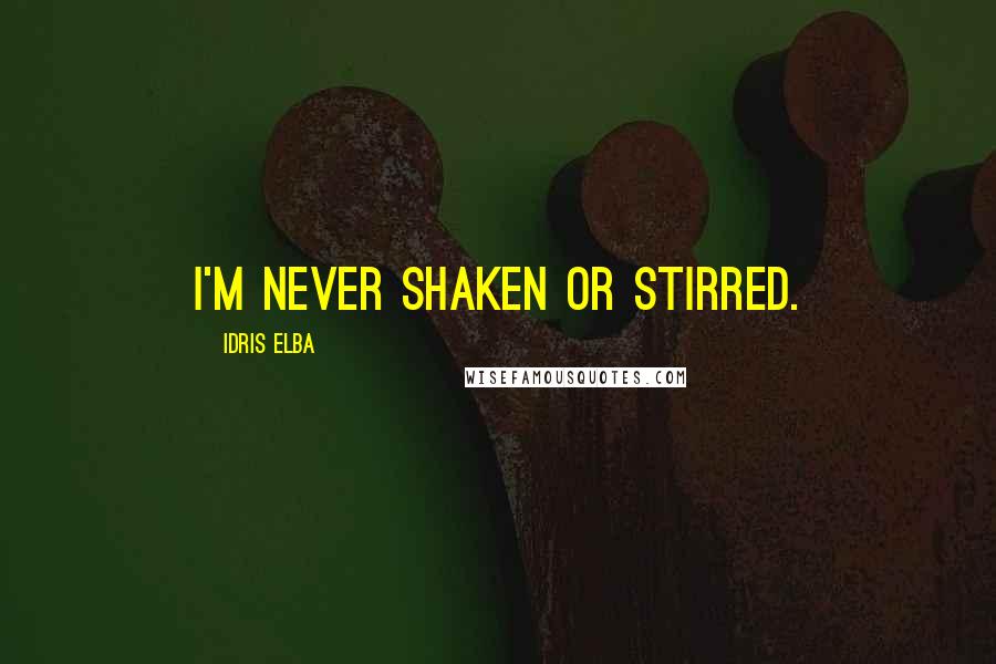 Idris Elba Quotes: I'm never shaken or stirred.