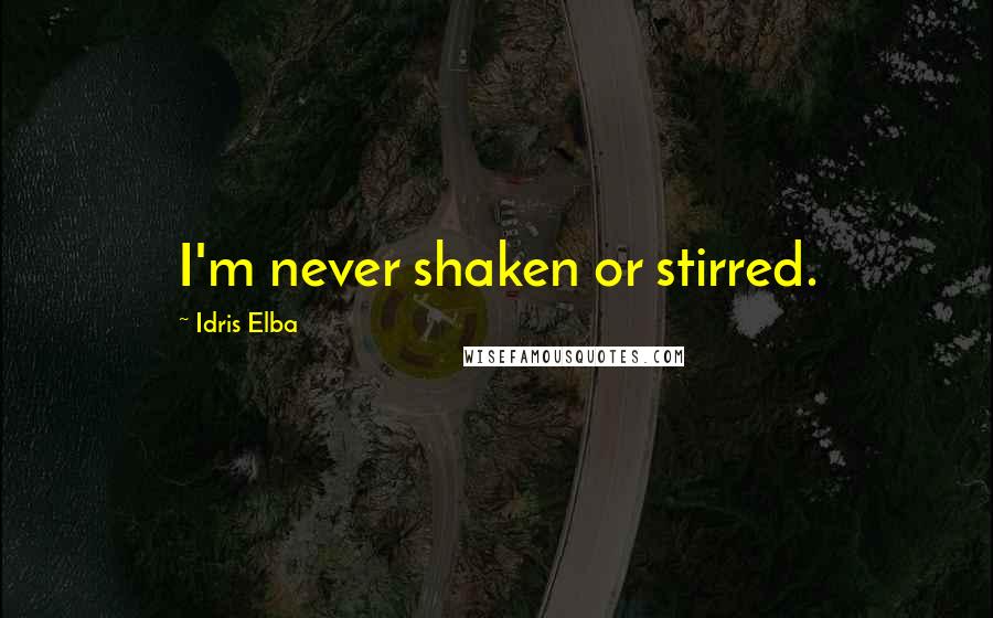 Idris Elba Quotes: I'm never shaken or stirred.
