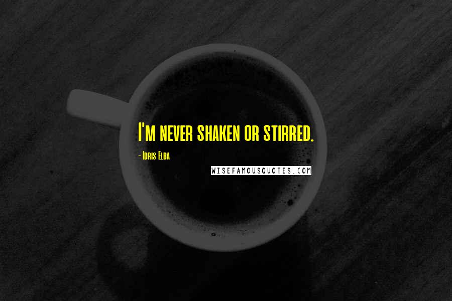 Idris Elba Quotes: I'm never shaken or stirred.