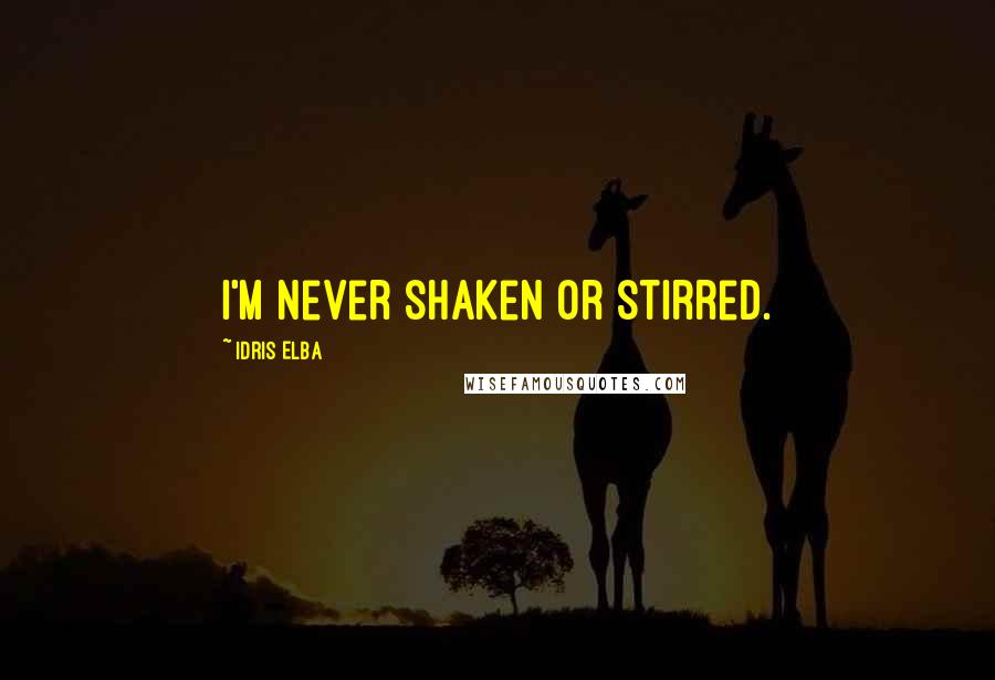 Idris Elba Quotes: I'm never shaken or stirred.