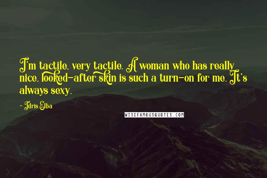 Idris Elba Quotes: I'm tactile, very tactile. A woman who has really nice, looked-after skin is such a turn-on for me. It's always sexy.
