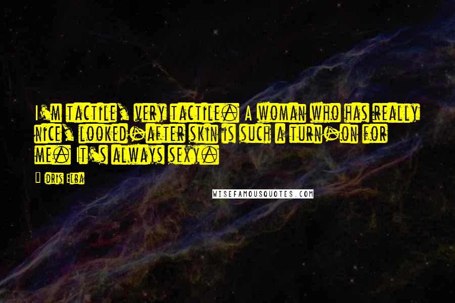Idris Elba Quotes: I'm tactile, very tactile. A woman who has really nice, looked-after skin is such a turn-on for me. It's always sexy.