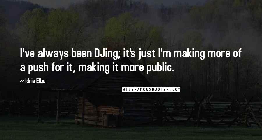 Idris Elba Quotes: I've always been DJing; it's just I'm making more of a push for it, making it more public.