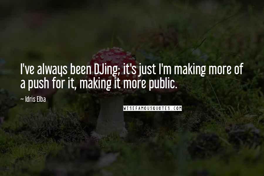 Idris Elba Quotes: I've always been DJing; it's just I'm making more of a push for it, making it more public.