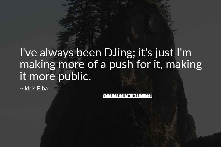 Idris Elba Quotes: I've always been DJing; it's just I'm making more of a push for it, making it more public.