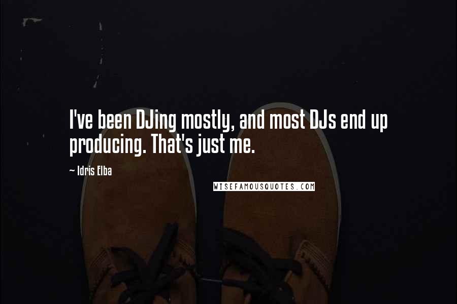 Idris Elba Quotes: I've been DJing mostly, and most DJs end up producing. That's just me.