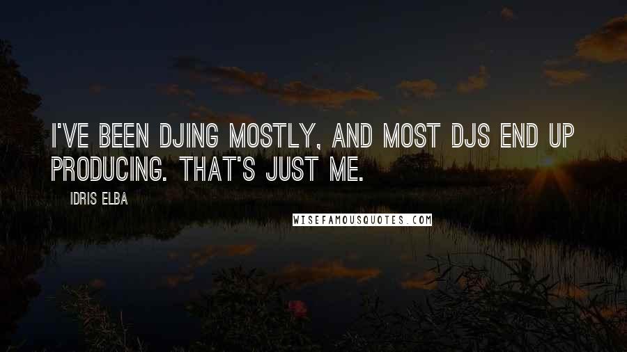 Idris Elba Quotes: I've been DJing mostly, and most DJs end up producing. That's just me.