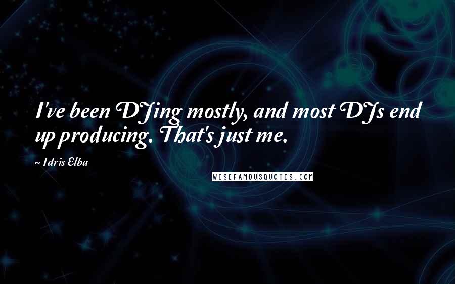Idris Elba Quotes: I've been DJing mostly, and most DJs end up producing. That's just me.