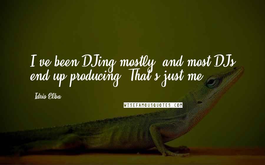 Idris Elba Quotes: I've been DJing mostly, and most DJs end up producing. That's just me.