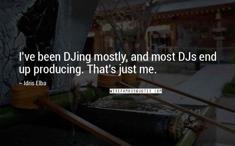 Idris Elba Quotes: I've been DJing mostly, and most DJs end up producing. That's just me.