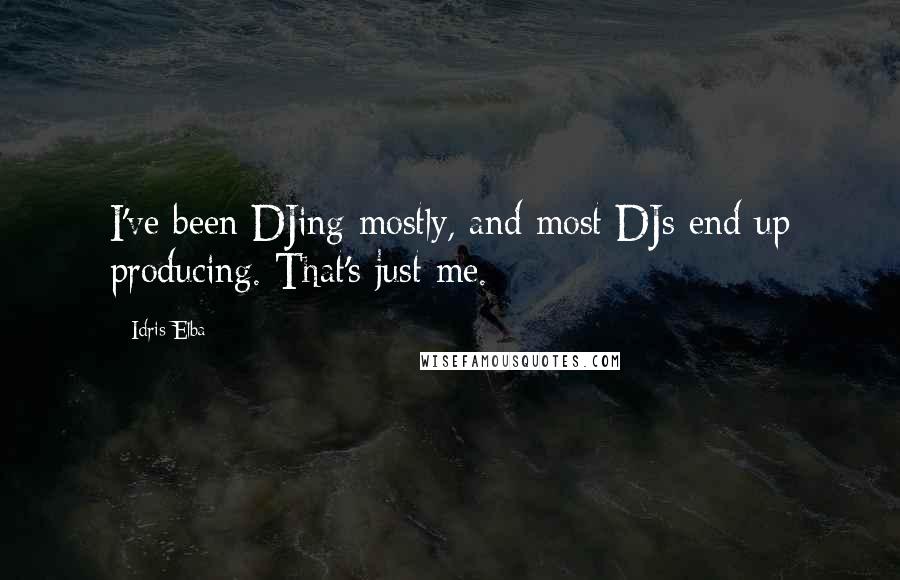 Idris Elba Quotes: I've been DJing mostly, and most DJs end up producing. That's just me.