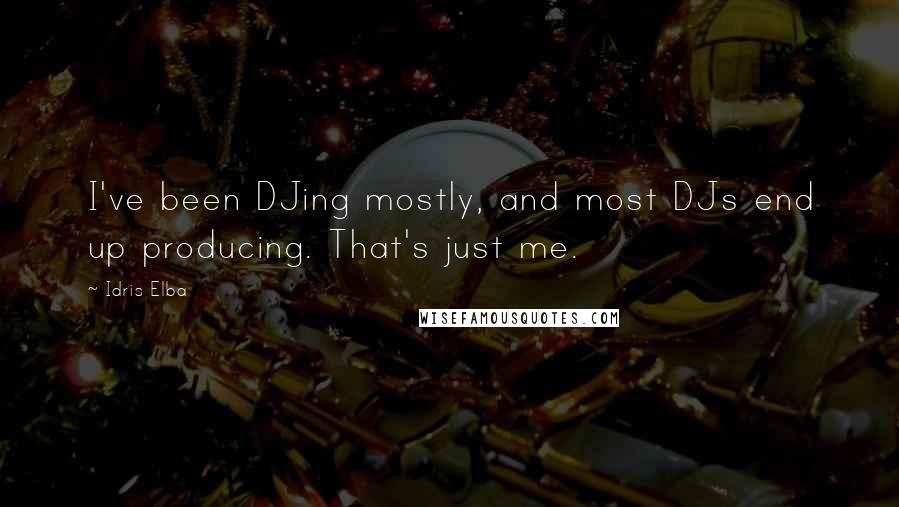 Idris Elba Quotes: I've been DJing mostly, and most DJs end up producing. That's just me.