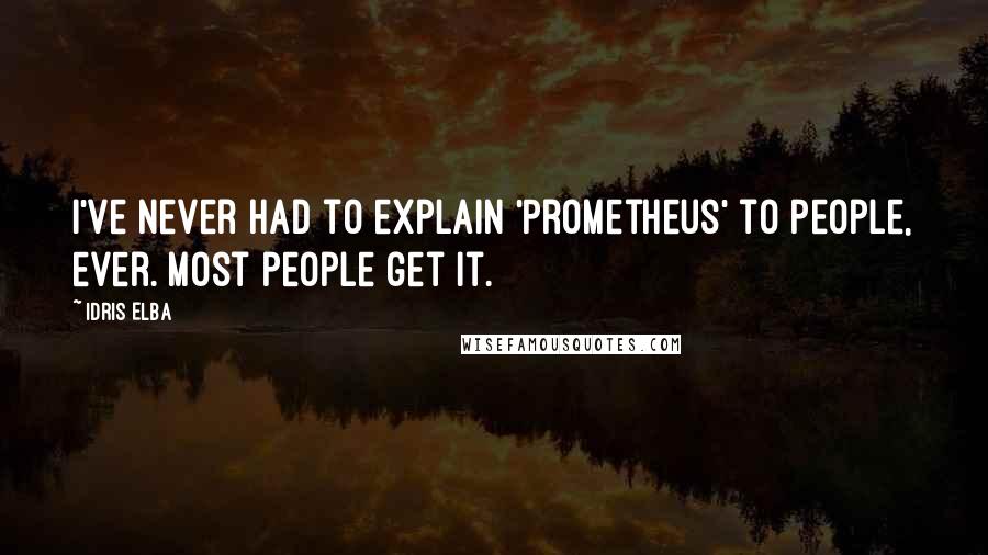 Idris Elba Quotes: I've never had to explain 'Prometheus' to people, ever. Most people get it.