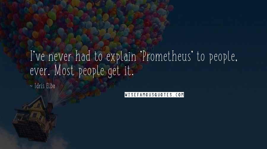 Idris Elba Quotes: I've never had to explain 'Prometheus' to people, ever. Most people get it.