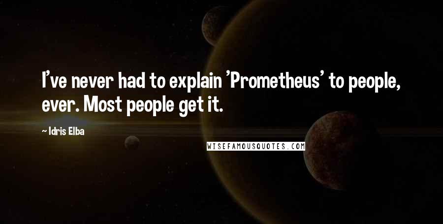 Idris Elba Quotes: I've never had to explain 'Prometheus' to people, ever. Most people get it.