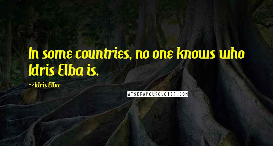 Idris Elba Quotes: In some countries, no one knows who Idris Elba is.