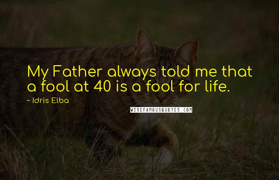 Idris Elba Quotes: My Father always told me that a fool at 40 is a fool for life.