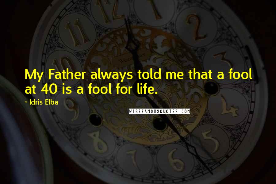 Idris Elba Quotes: My Father always told me that a fool at 40 is a fool for life.