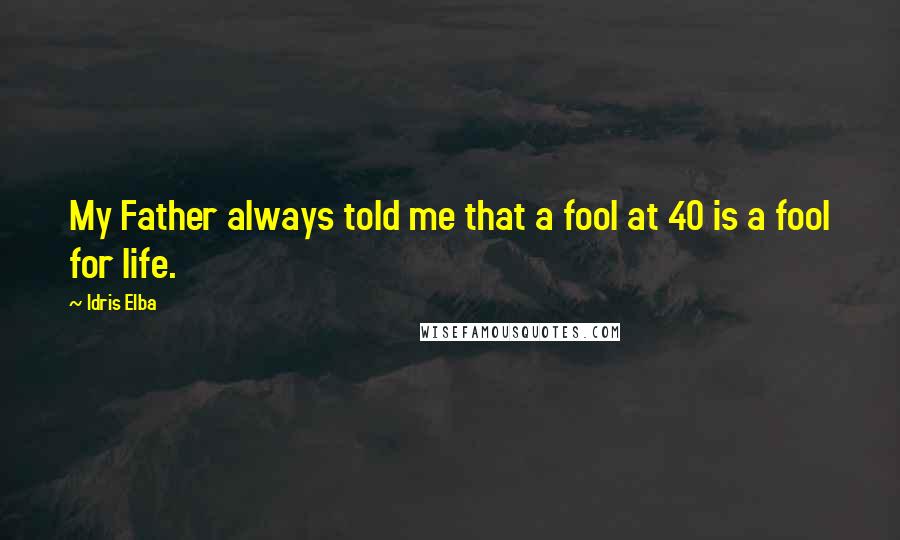 Idris Elba Quotes: My Father always told me that a fool at 40 is a fool for life.