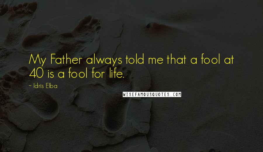 Idris Elba Quotes: My Father always told me that a fool at 40 is a fool for life.