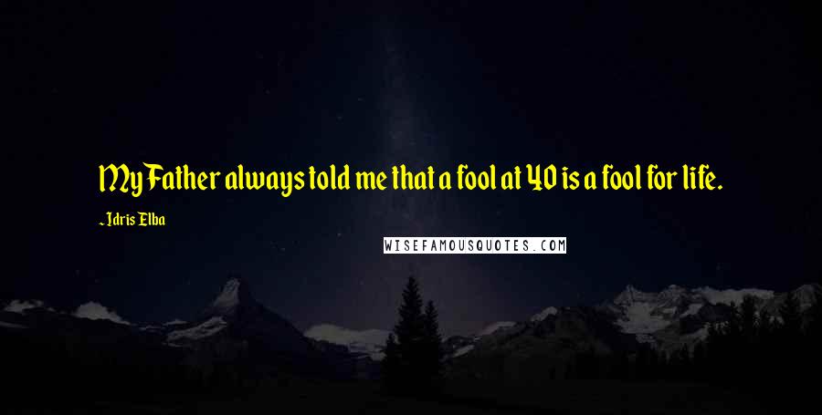 Idris Elba Quotes: My Father always told me that a fool at 40 is a fool for life.