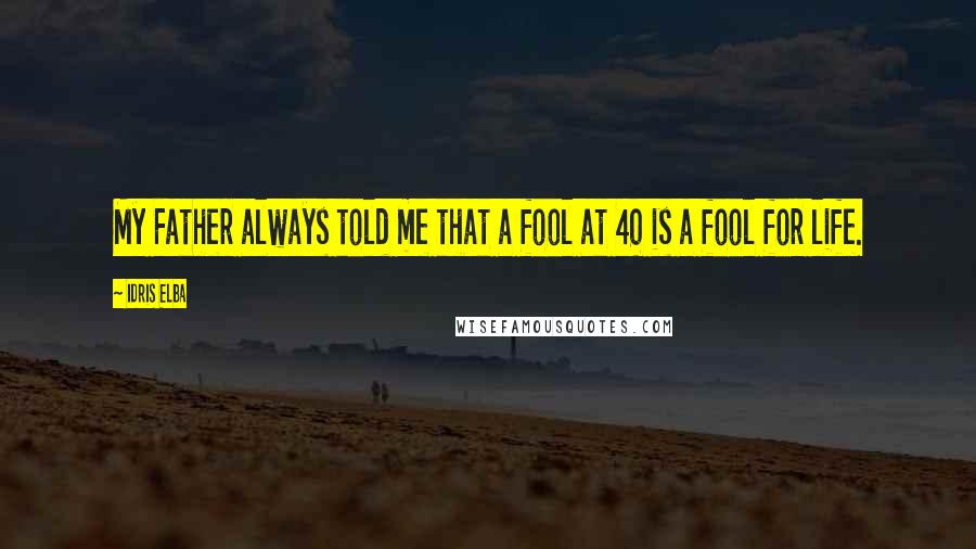 Idris Elba Quotes: My Father always told me that a fool at 40 is a fool for life.